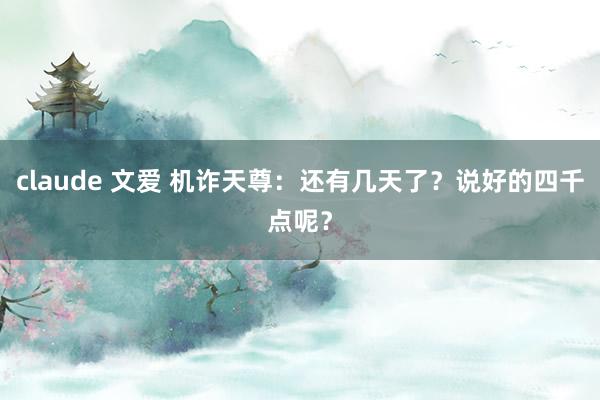 claude 文爱 机诈天尊：还有几天了？说好的四千点呢？