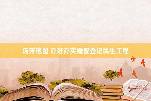 汤芳艳图 办好办实婚配登记民生工程