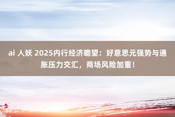 ai 人妖 2025内行经济瞻望：好意思元强势与通胀压力交汇，商场风险加重！