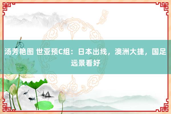 汤芳艳图 世亚预C组：日本出线，澳洲大捷，国足远景看好