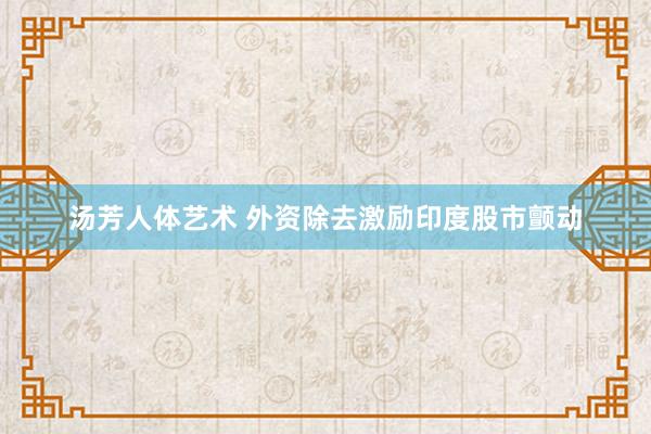 汤芳人体艺术 外资除去激励印度股市颤动