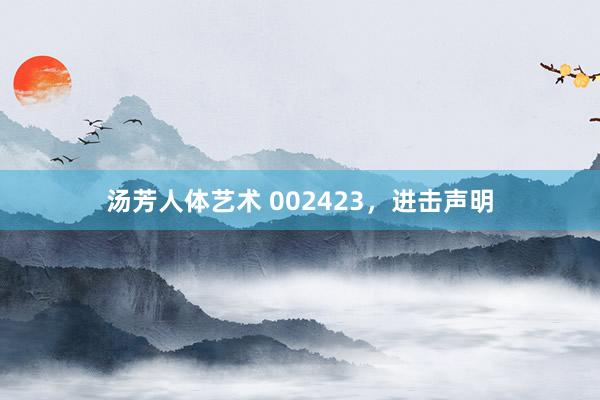 汤芳人体艺术 002423，进击声明