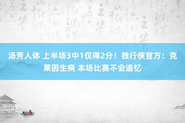 汤芳人体 上半场3中1仅得2分！独行侠官方：克莱因生病 本场比赛不会追忆