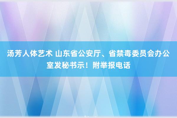 汤芳人体艺术 山东省公安厅、省禁毒委员会办公室发秘书示！附举报电话