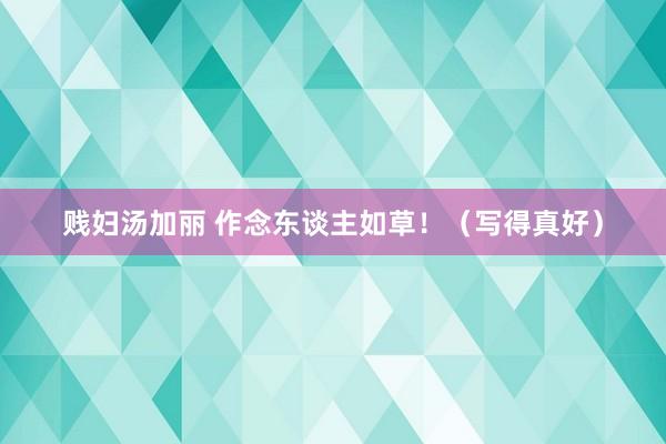 贱妇汤加丽 作念东谈主如草！（写得真好）