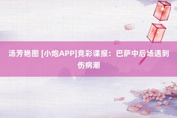 汤芳艳图 [小炮APP]竞彩谍报：巴萨中后场遇到伤病潮