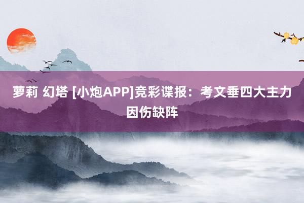 萝莉 幻塔 [小炮APP]竞彩谍报：考文垂四大主力因伤缺阵