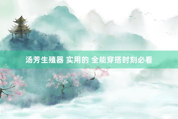 汤芳生殖器 实用的 全能穿搭时刻必看
