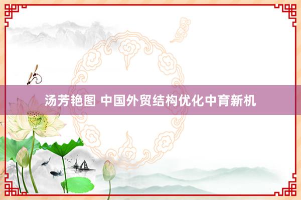 汤芳艳图 中国外贸结构优化中育新机