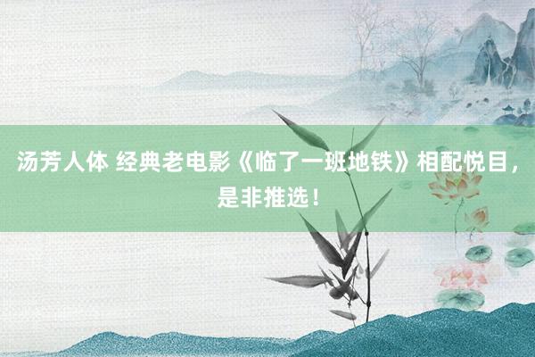 汤芳人体 经典老电影《临了一班地铁》相配悦目，是非推选！