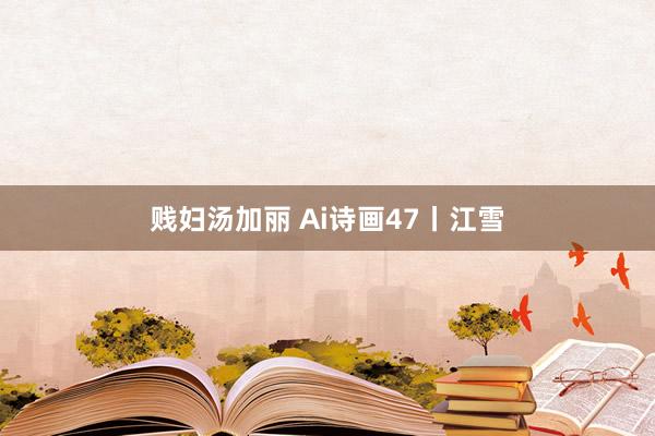 贱妇汤加丽 Ai诗画47丨江雪