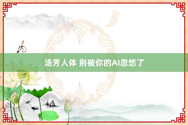 汤芳人体 别被你的AI忽悠了