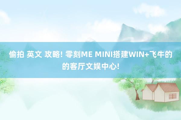偷拍 英文 攻略! 零刻ME MINI搭建WIN+飞牛的的客厅文娱中心!