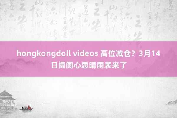 hongkongdoll videos 高位减仓？3月14日阛阓心思晴雨表来了