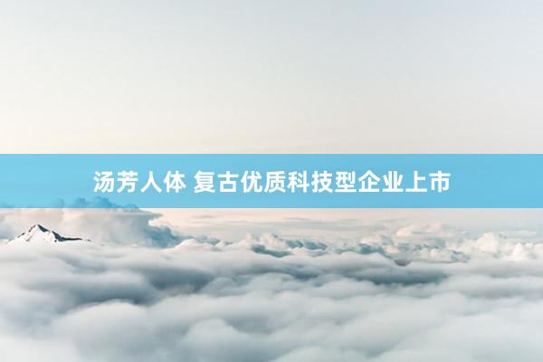 汤芳人体 复古优质科技型企业上市