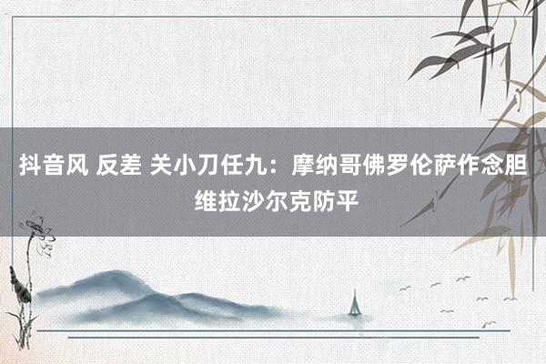 抖音风 反差 关小刀任九：摩纳哥佛罗伦萨作念胆 维拉沙尔克防平